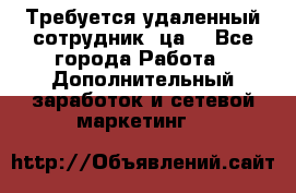 Требуется удаленный сотрудник (ца) - Все города Работа » Дополнительный заработок и сетевой маркетинг   